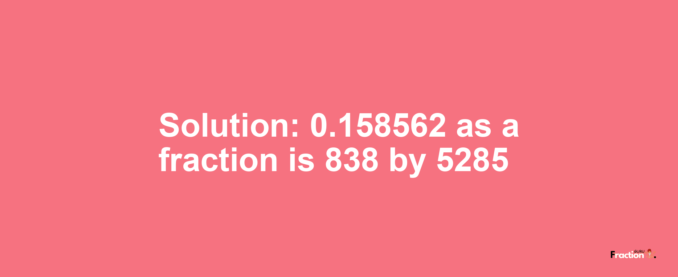 Solution:0.158562 as a fraction is 838/5285